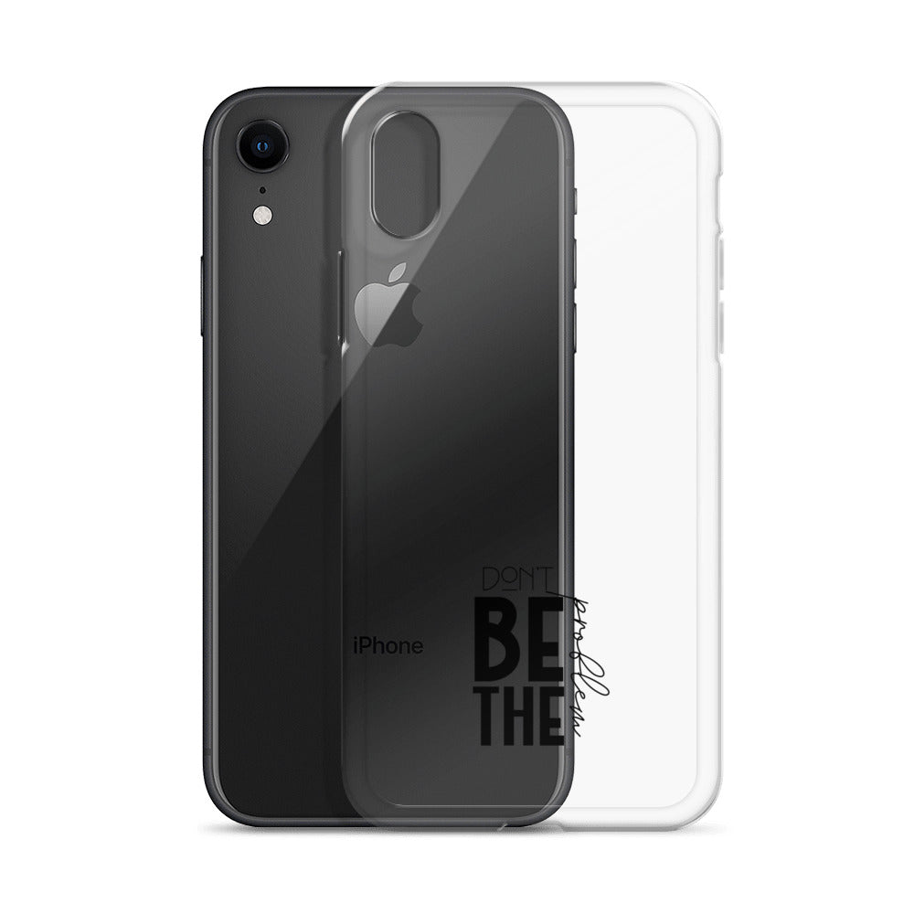 DON'T BE THE PROBLEM - Clear Case for iPhone®