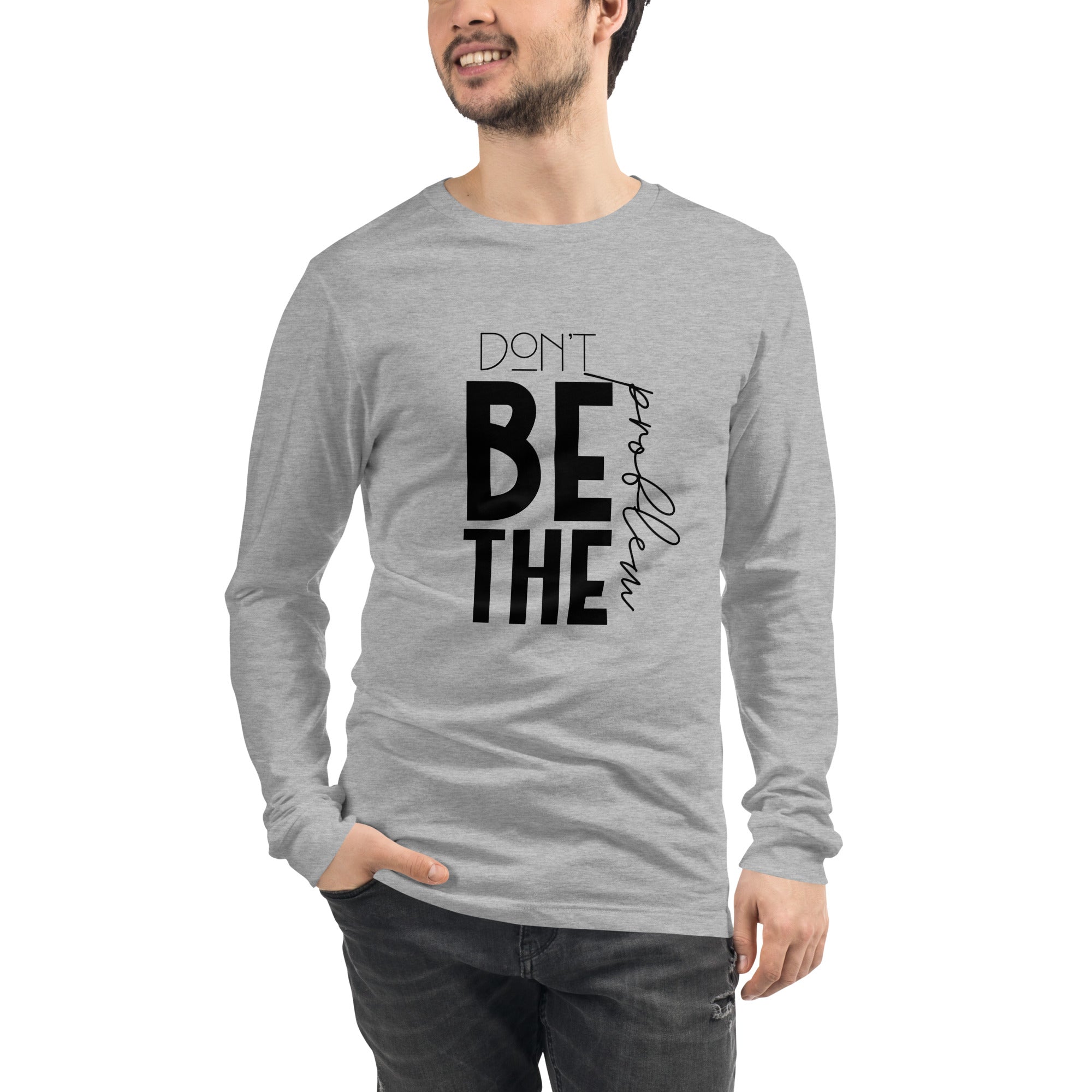 DON'T BE THE PROBLEM - Unisex Long Sleeve Tee