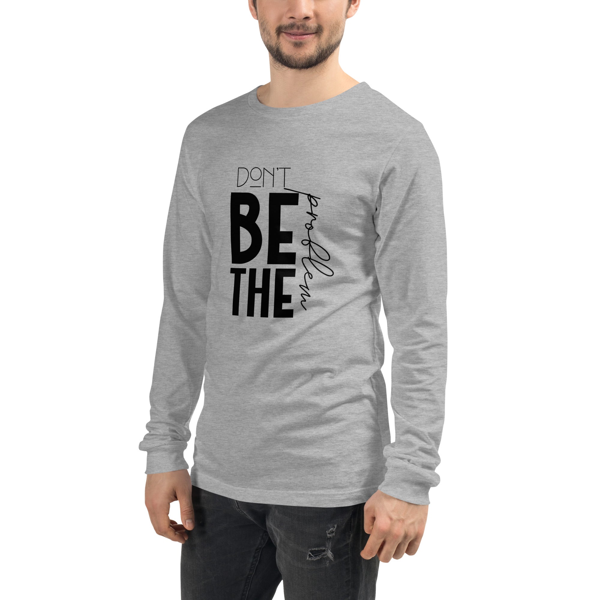 DON'T BE THE PROBLEM - Unisex Long Sleeve Tee