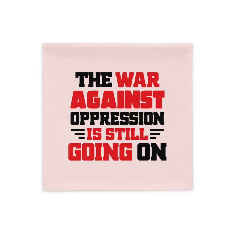 THE WAR AGAINST OPPRESSION IS STILL GOING ON - Pillow Case