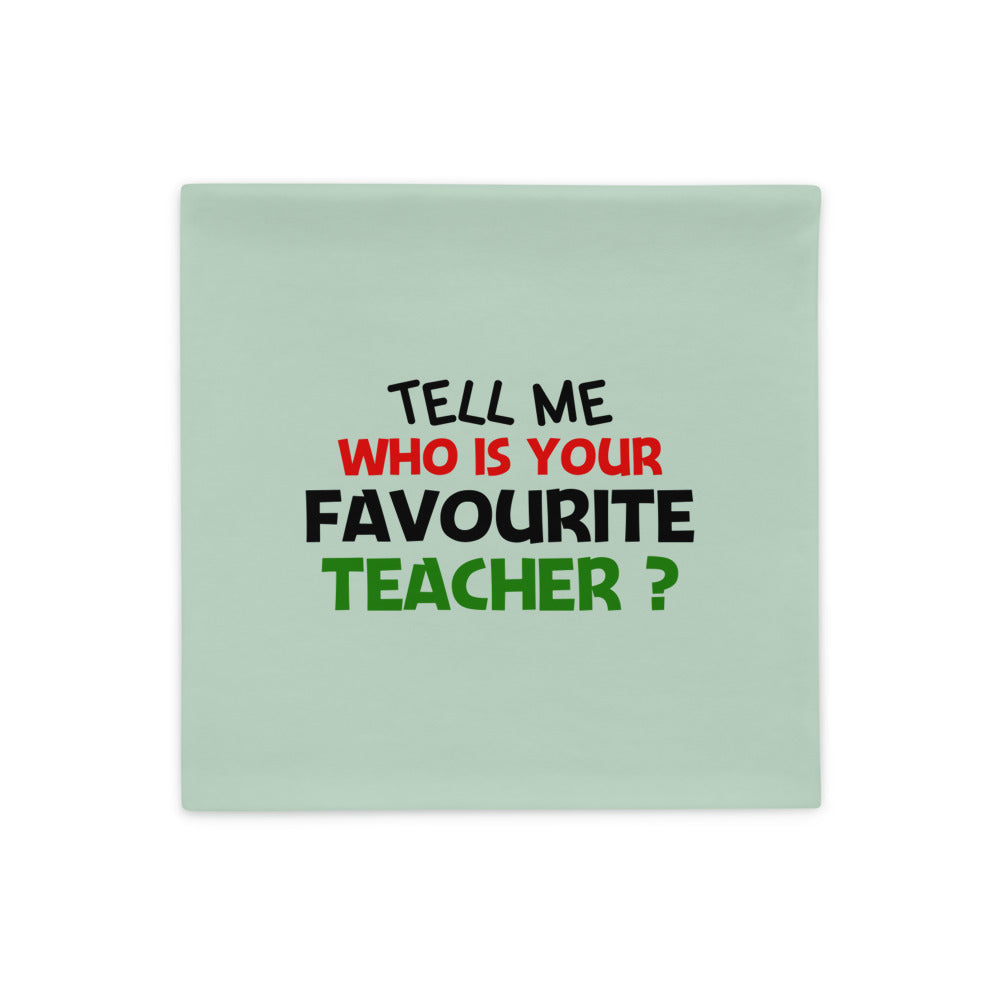 TELL ME WHO IS YOUR FAVOURITE TEACHER - Pillow Case