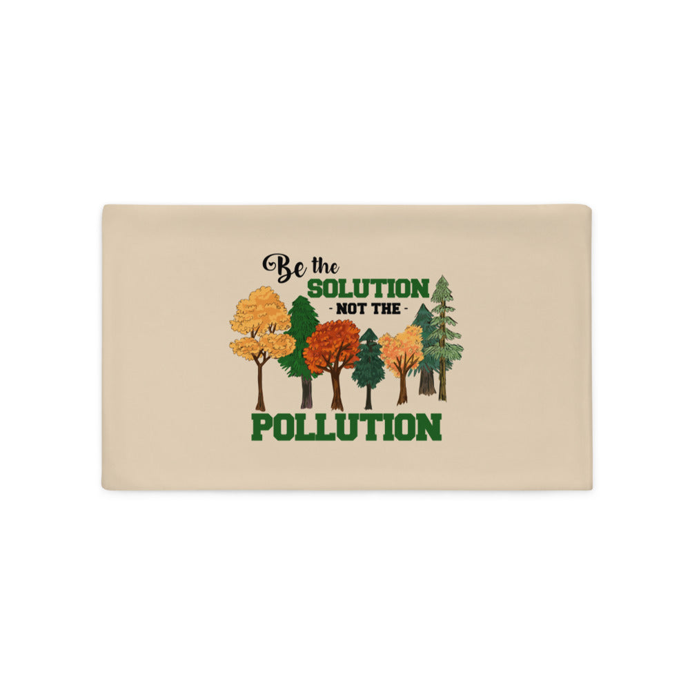 BE THE SOLUTION NOT THE POLLUTION - Pillow Case