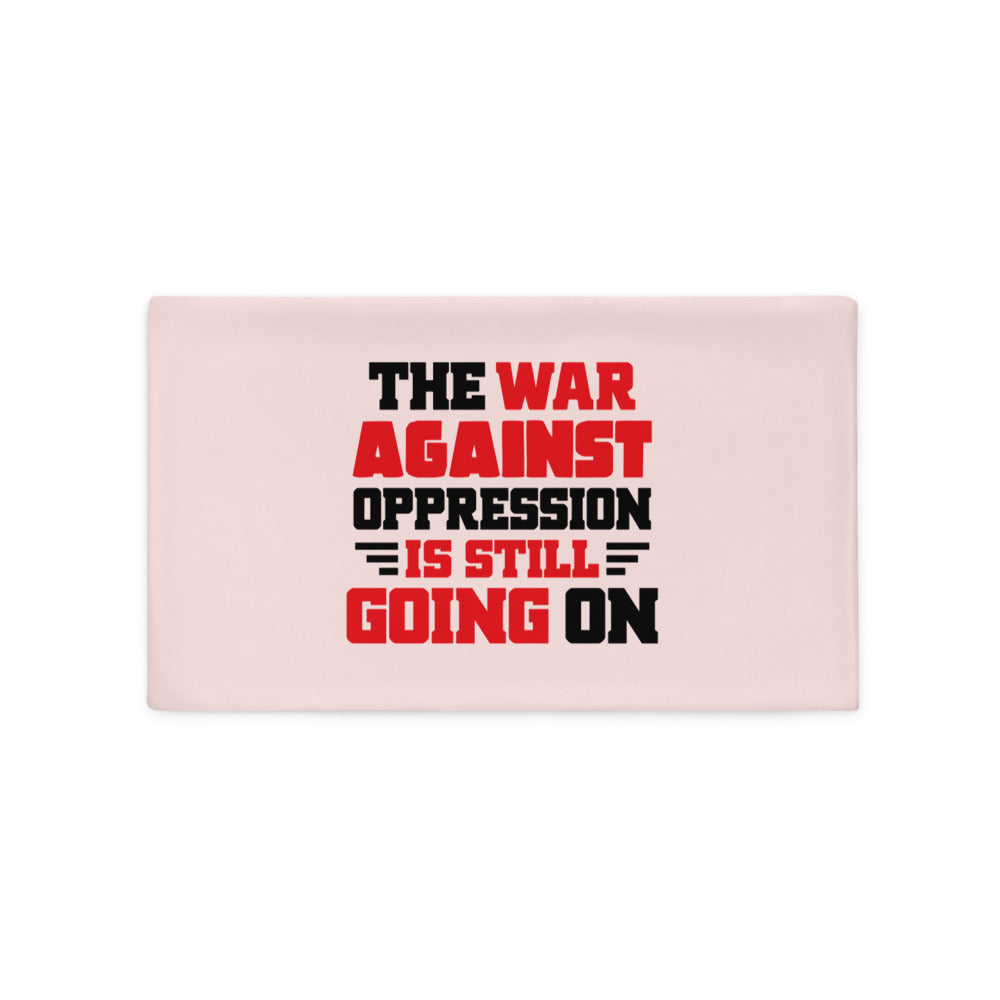 THE WAR AGAINST OPPRESSION IS STILL GOING ON - Pillow Case