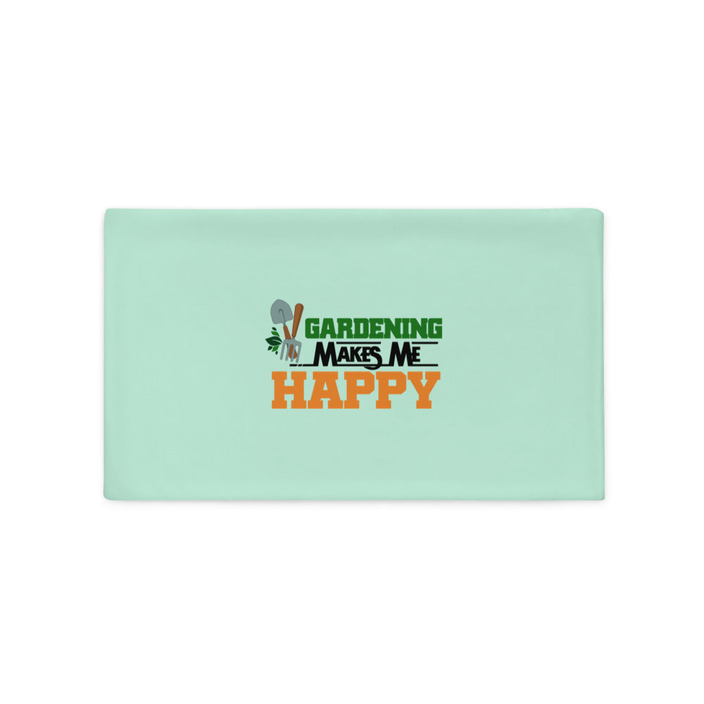 GARDENING MAKES ME HAPPY - Pillow Case