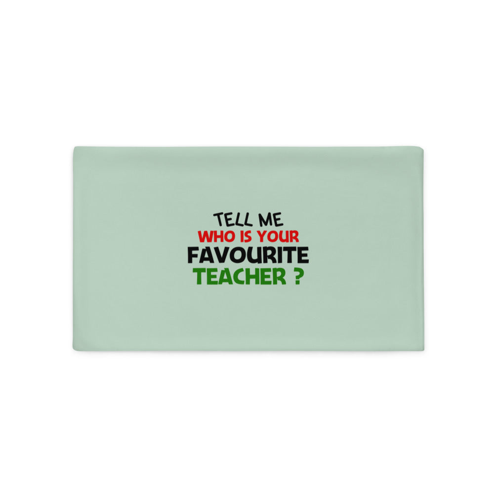 TELL ME WHO IS YOUR FAVOURITE TEACHER - Pillow Case