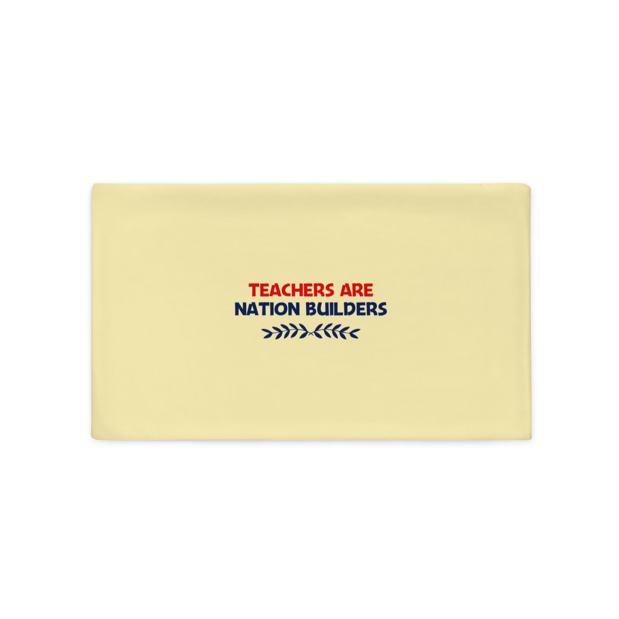 TEACHERS ARE NATION BUILDERS - Pillow Case