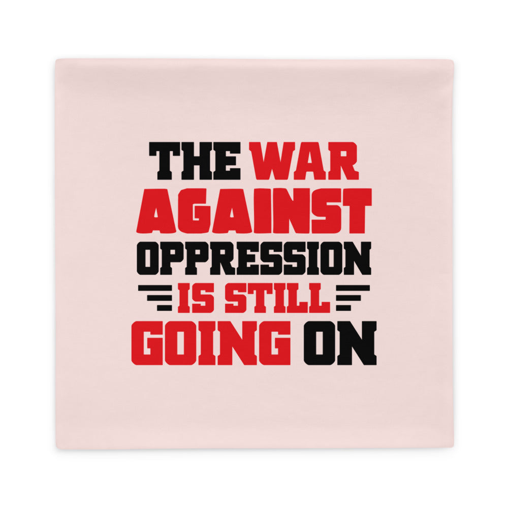 THE WAR AGAINST OPPRESSION IS STILL GOING ON - Pillow Case