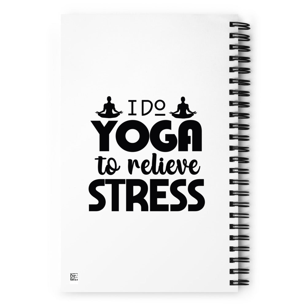 I DO YOGA TO RELIEVE STRESS - Spiral notebook