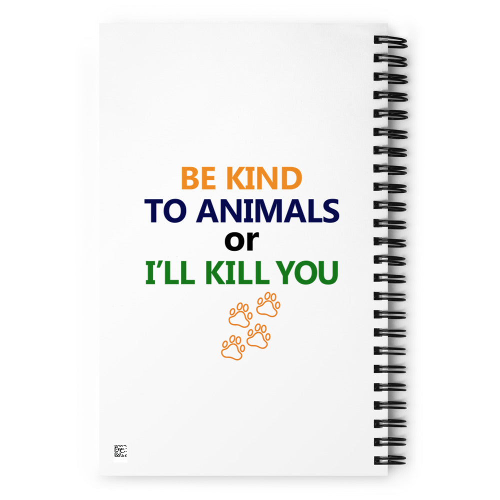 BE KIND TO ANIMALS OR I'LL KILL YOU - Spiral notebook