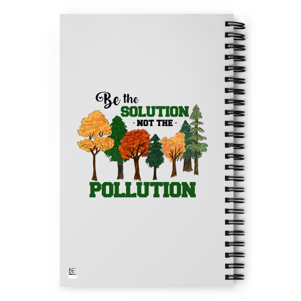 BE THE SOLUTION NOT THE POLLUTION - Spiral notebook