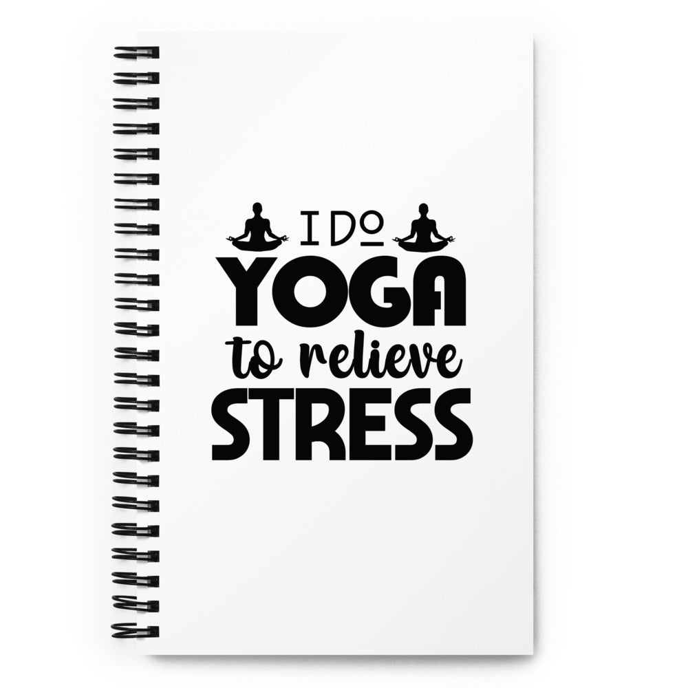 I DO YOGA TO RELIEVE STRESS - Spiral notebook