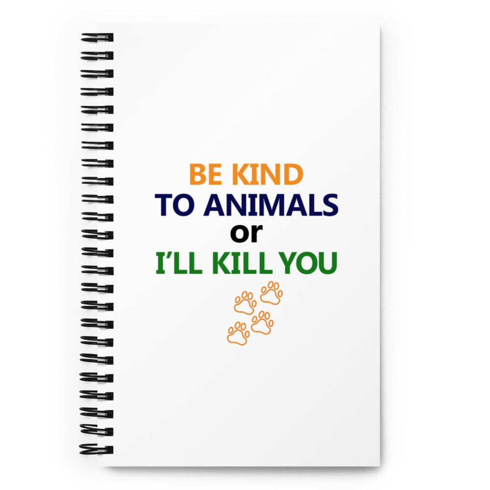 BE KIND TO ANIMALS OR I'LL KILL YOU - Spiral notebook