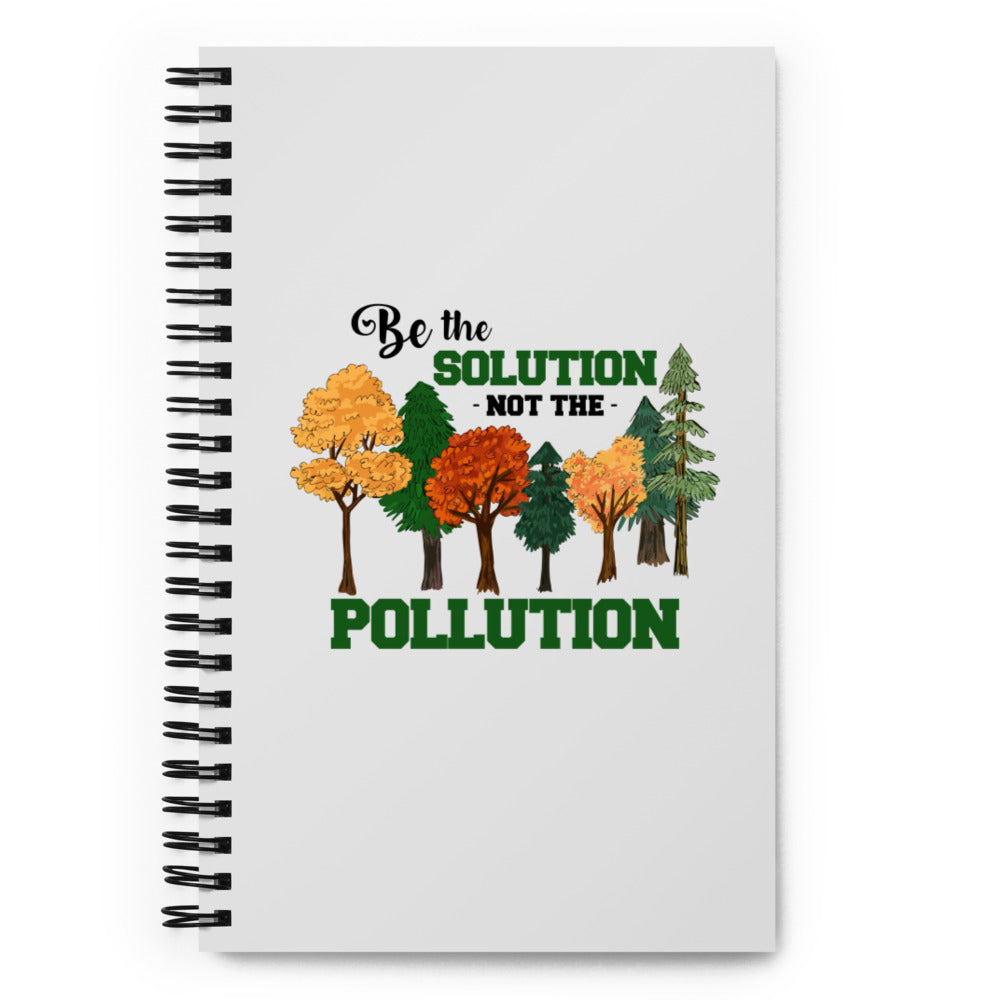 BE THE SOLUTION NOT THE POLLUTION - Spiral notebook