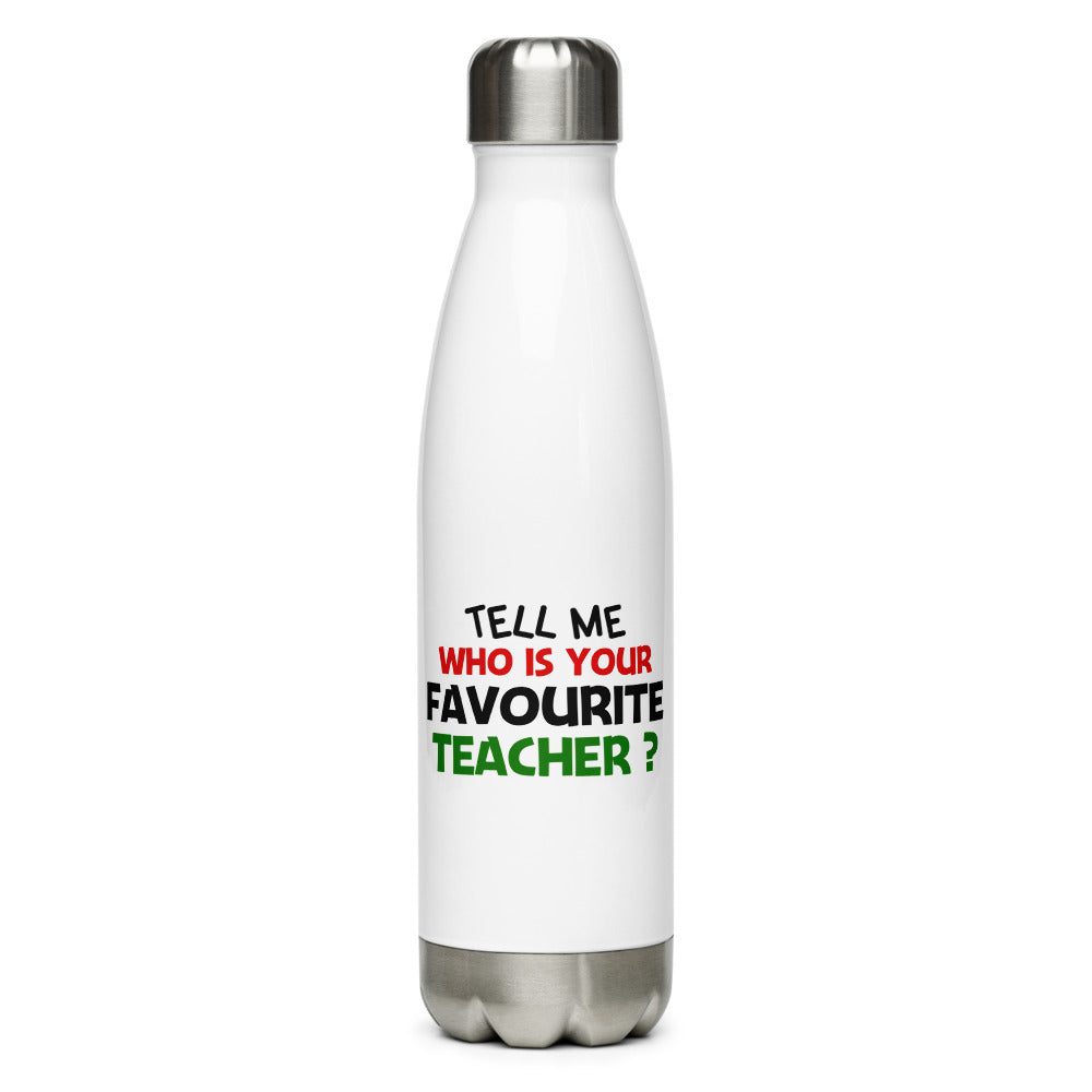 TELL ME WHO IS YOUR FAVOURITE TEACHER - Stainless Steel Water Bottle