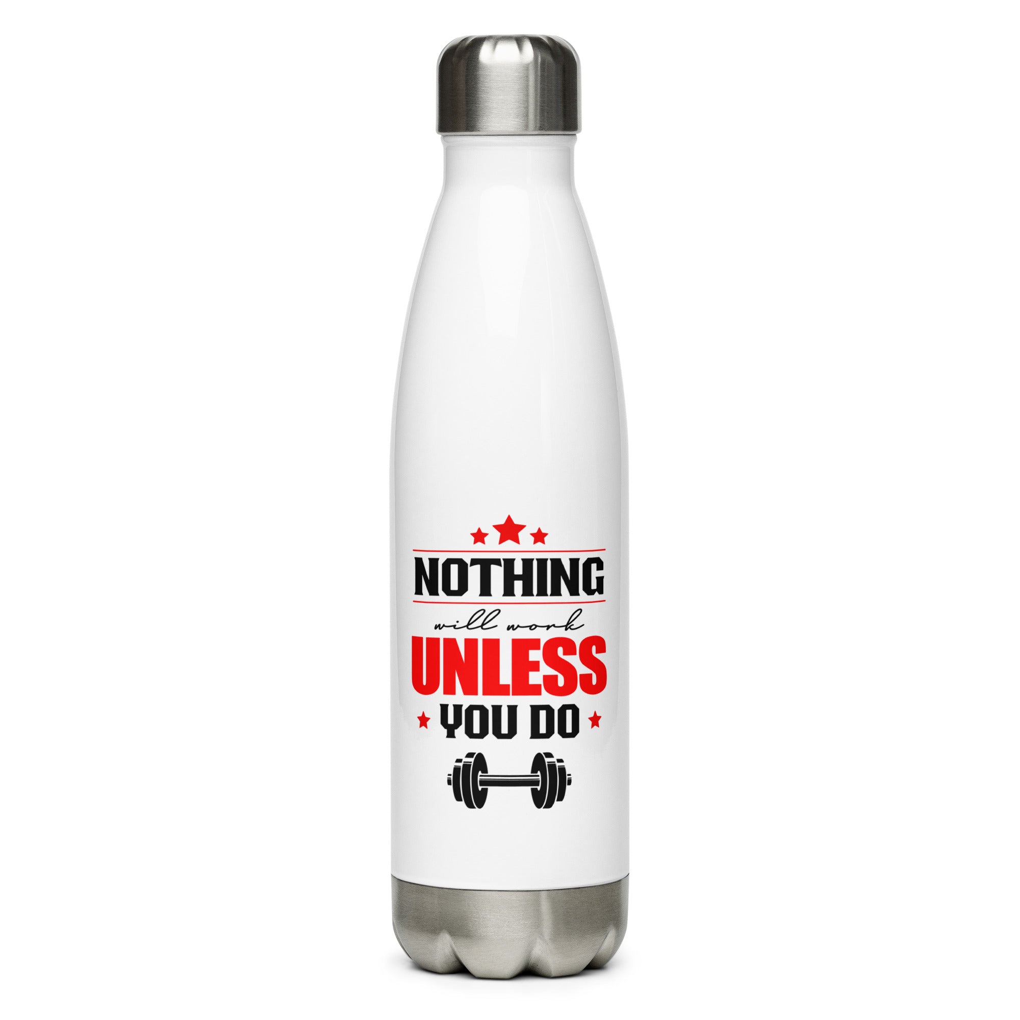 NOTHING WILL WORK UNLESS YOU DO - Stainless Steel Water Bottle