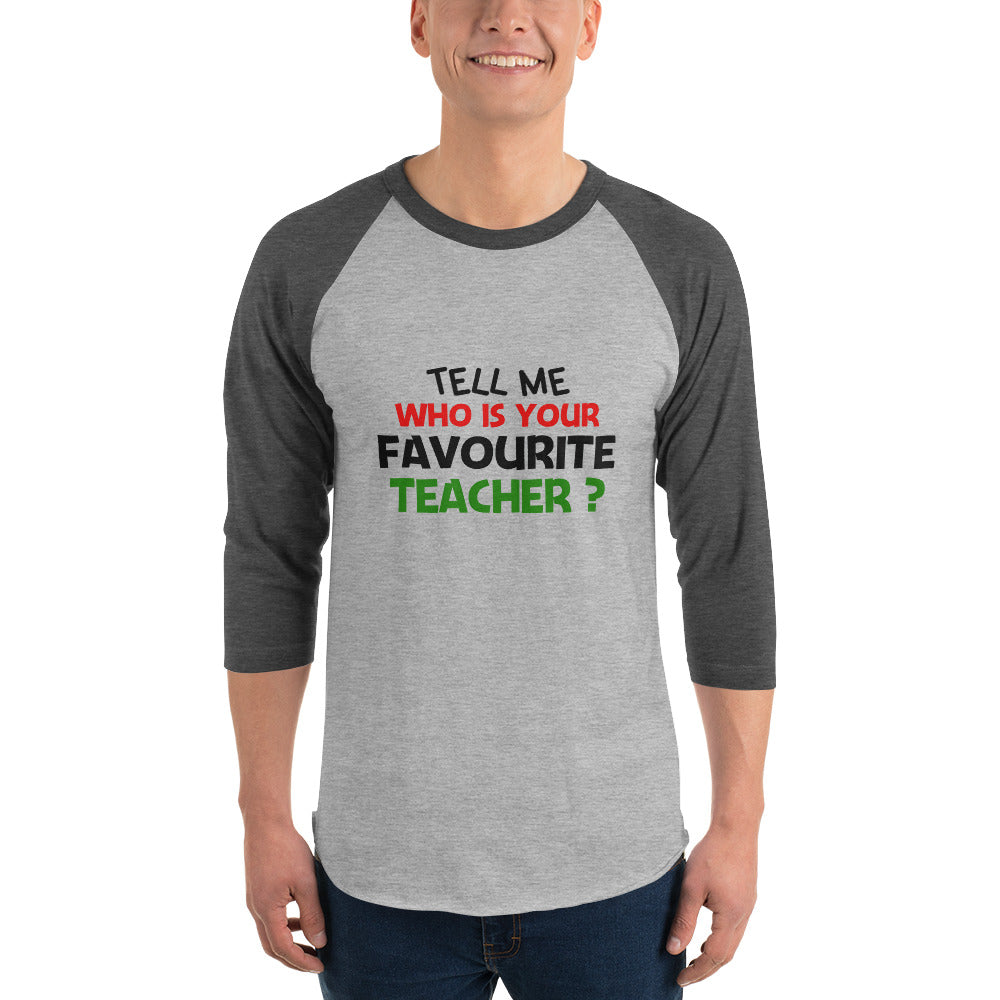 TELL ME WHO IS YOUR FAVOURITE TEACHER - 3/4 sleeve raglan shirt