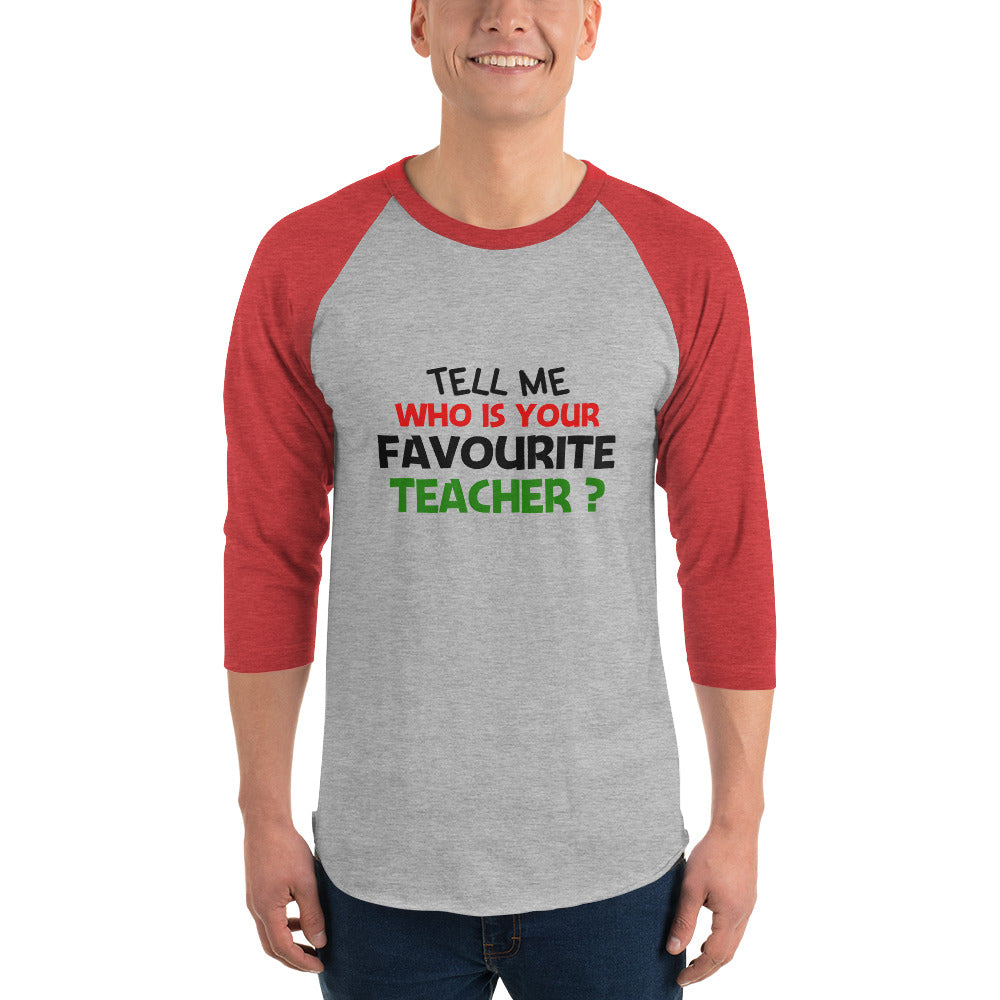 TELL ME WHO IS YOUR FAVOURITE TEACHER - 3/4 sleeve raglan shirt