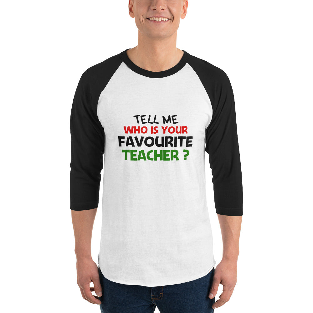 TELL ME WHO IS YOUR FAVOURITE TEACHER - 3/4 sleeve raglan shirt