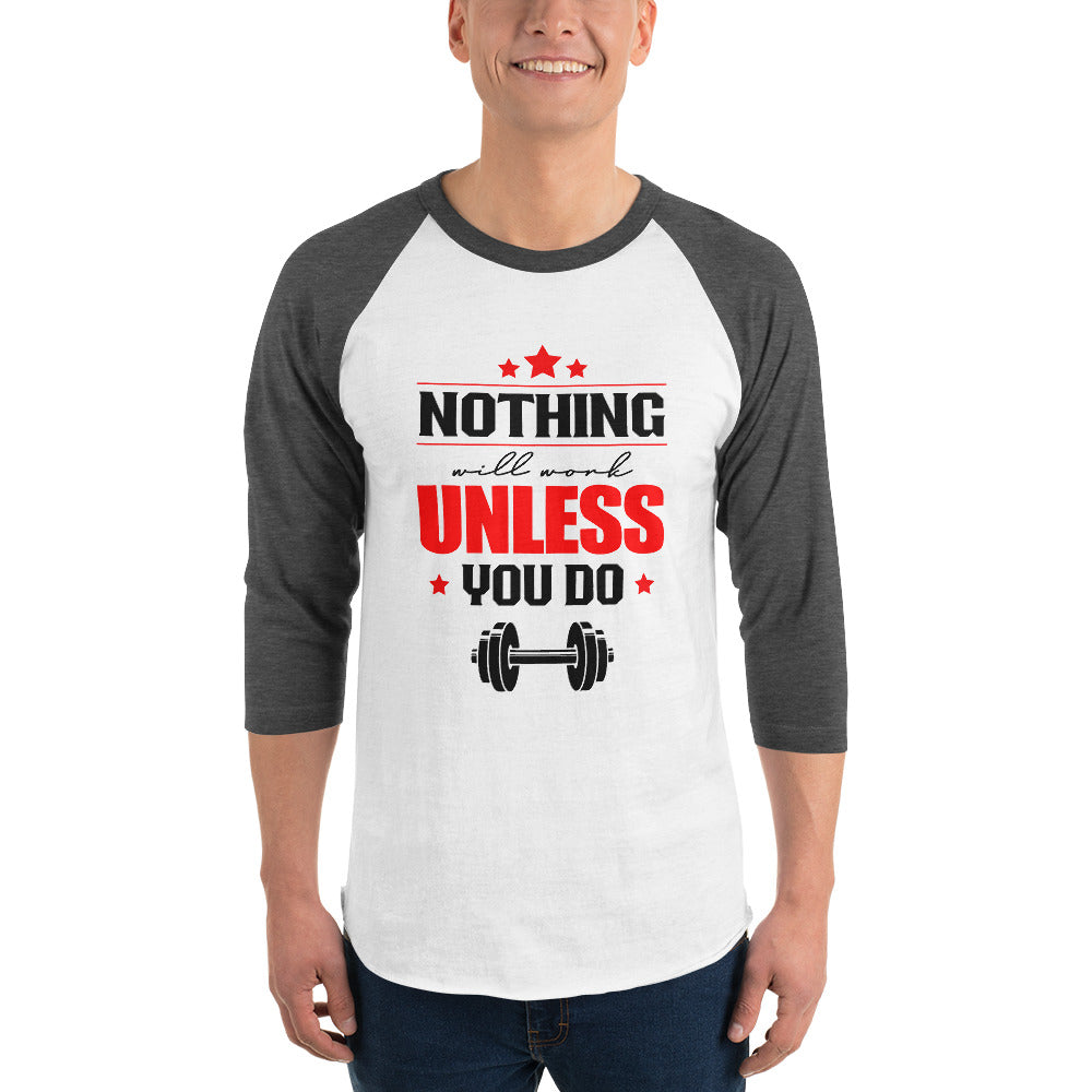 NOTHING WILL WORK UNLESS YOU DO - 3/4 sleeve raglan shirt