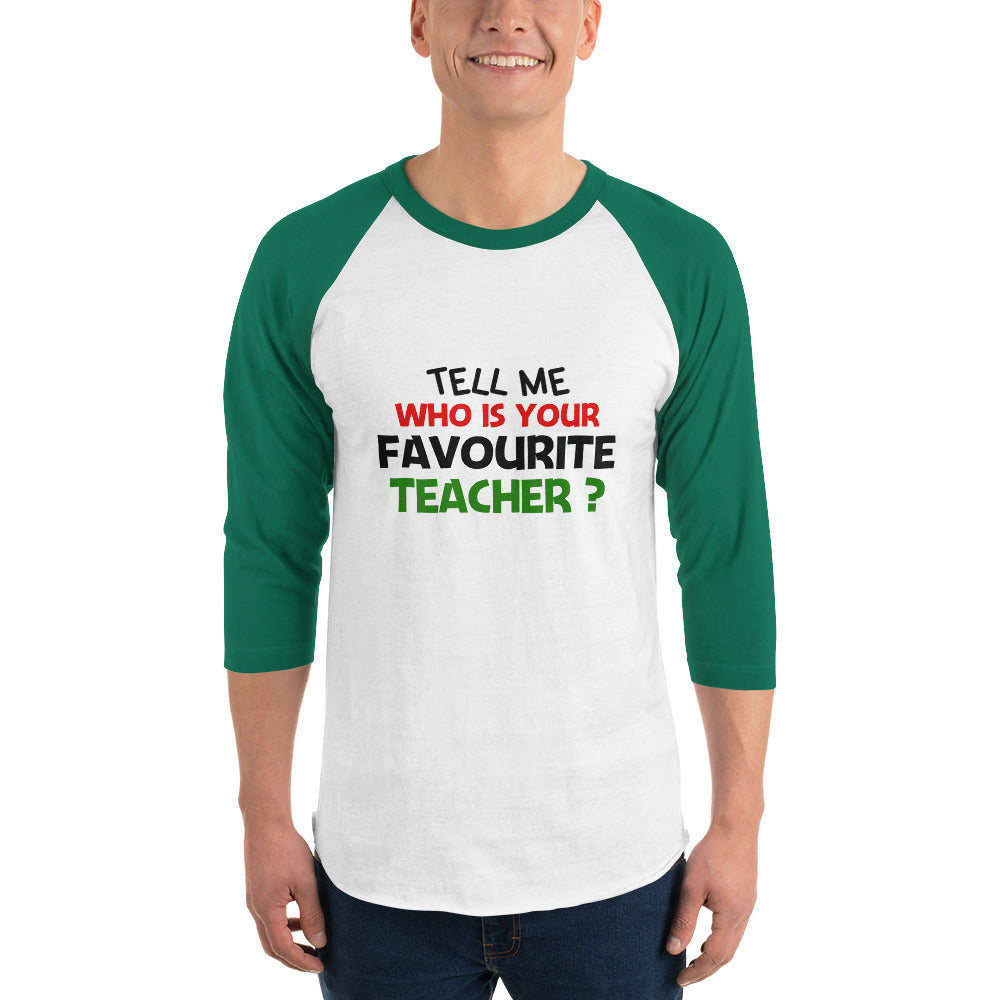 TELL ME WHO IS YOUR FAVOURITE TEACHER - 3/4 sleeve raglan shirt