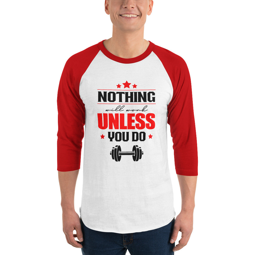 NOTHING WILL WORK UNLESS YOU DO - 3/4 sleeve raglan shirt