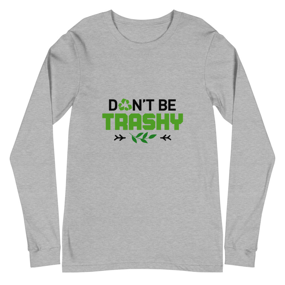 DON'T BE TRASHY - Unisex Long Sleeve Tee