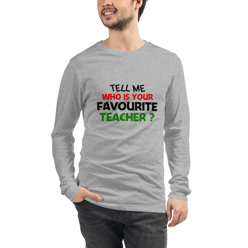 TELL ME WHO IS YOUR FAVOURITE TEACHER - Unisex Long Sleeve Tee