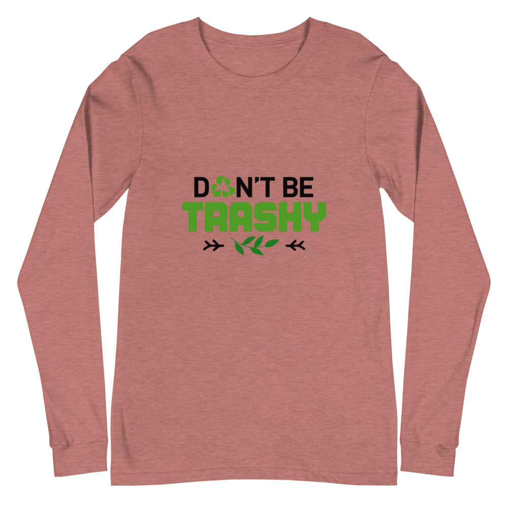 DON'T BE TRASHY - Unisex Long Sleeve Tee