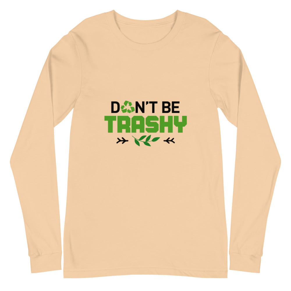 DON'T BE TRASHY - Unisex Long Sleeve Tee