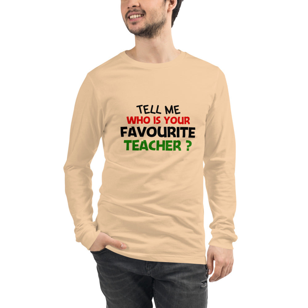 TELL ME WHO IS YOUR FAVOURITE TEACHER - Unisex Long Sleeve Tee