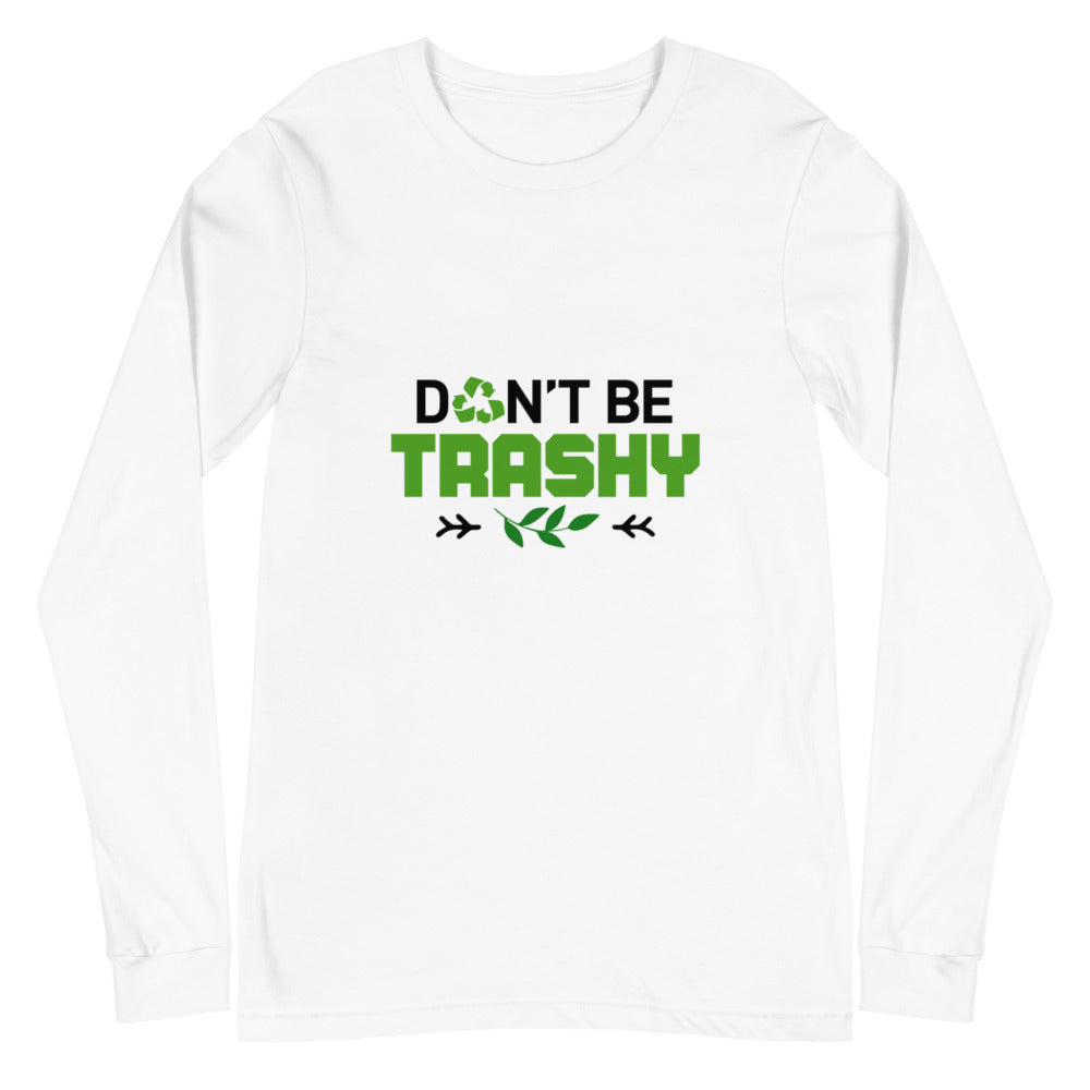 DON'T BE TRASHY - Unisex Long Sleeve Tee