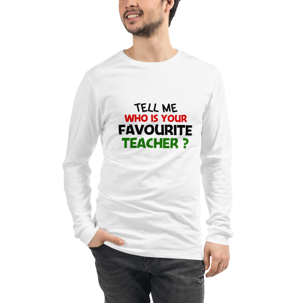 TELL ME WHO IS YOUR FAVOURITE TEACHER - Unisex Long Sleeve Tee