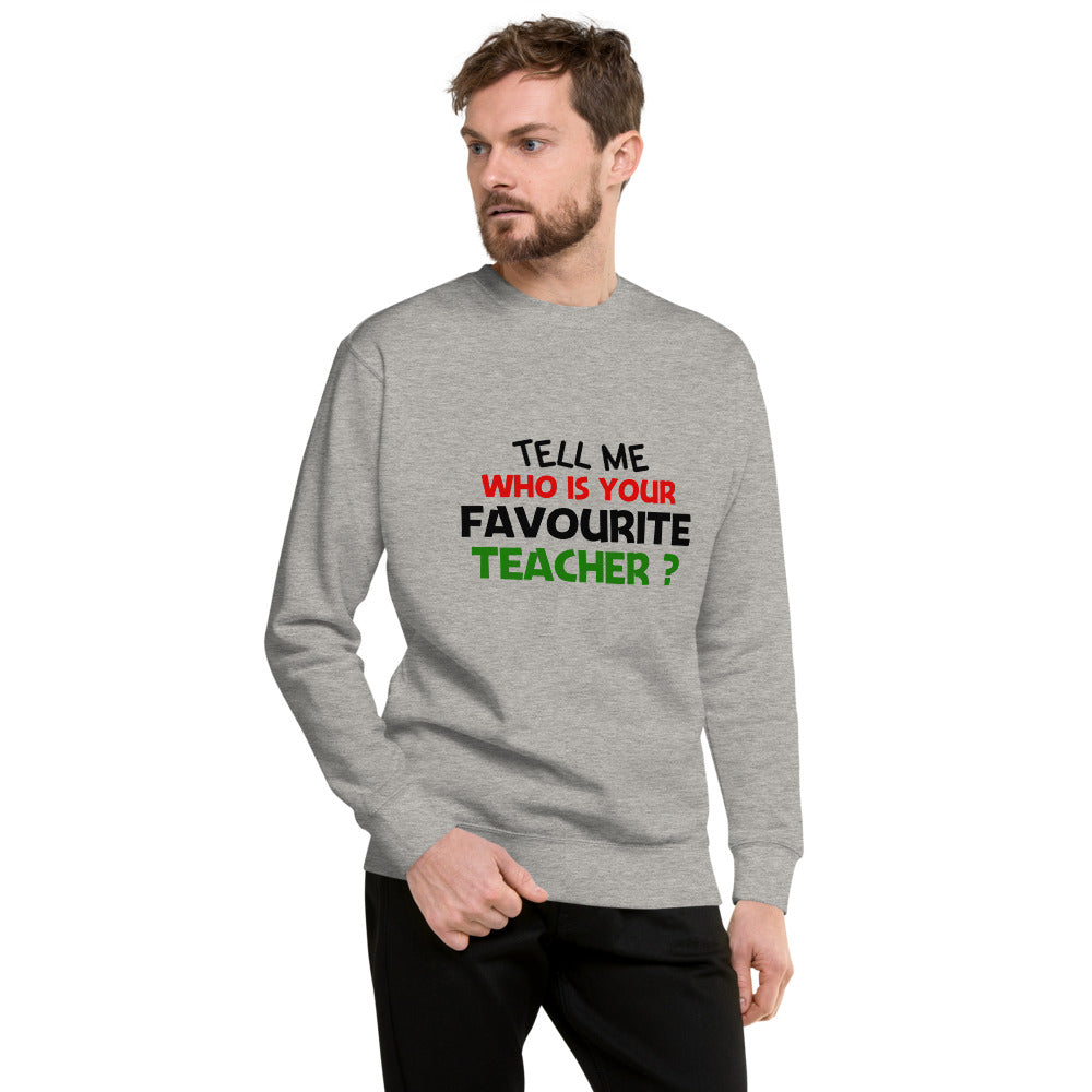 TELL ME WHO IS YOUR FAVOURITE TEACHER - Unisex Premium Sweatshirt