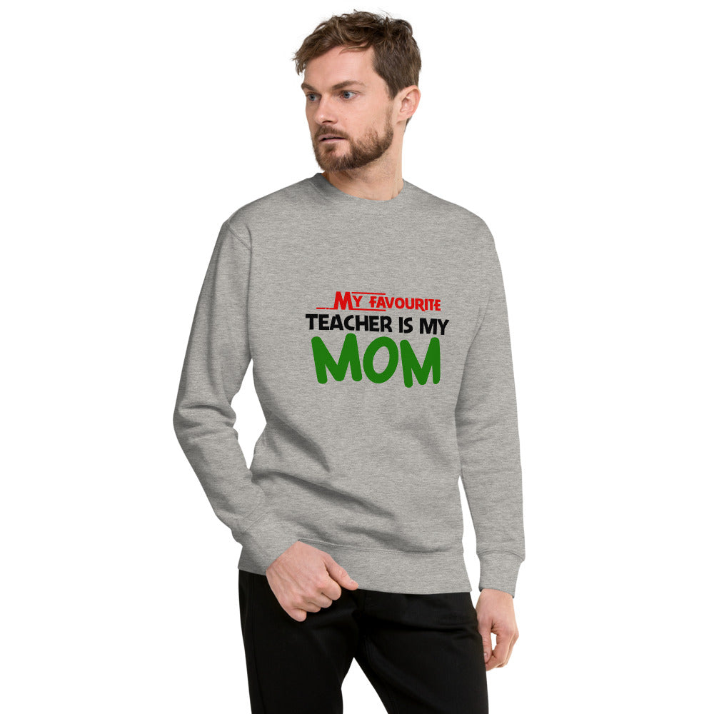 MY FAVOURITE TEACHER IS MOM - Unisex Premium Sweatshirt