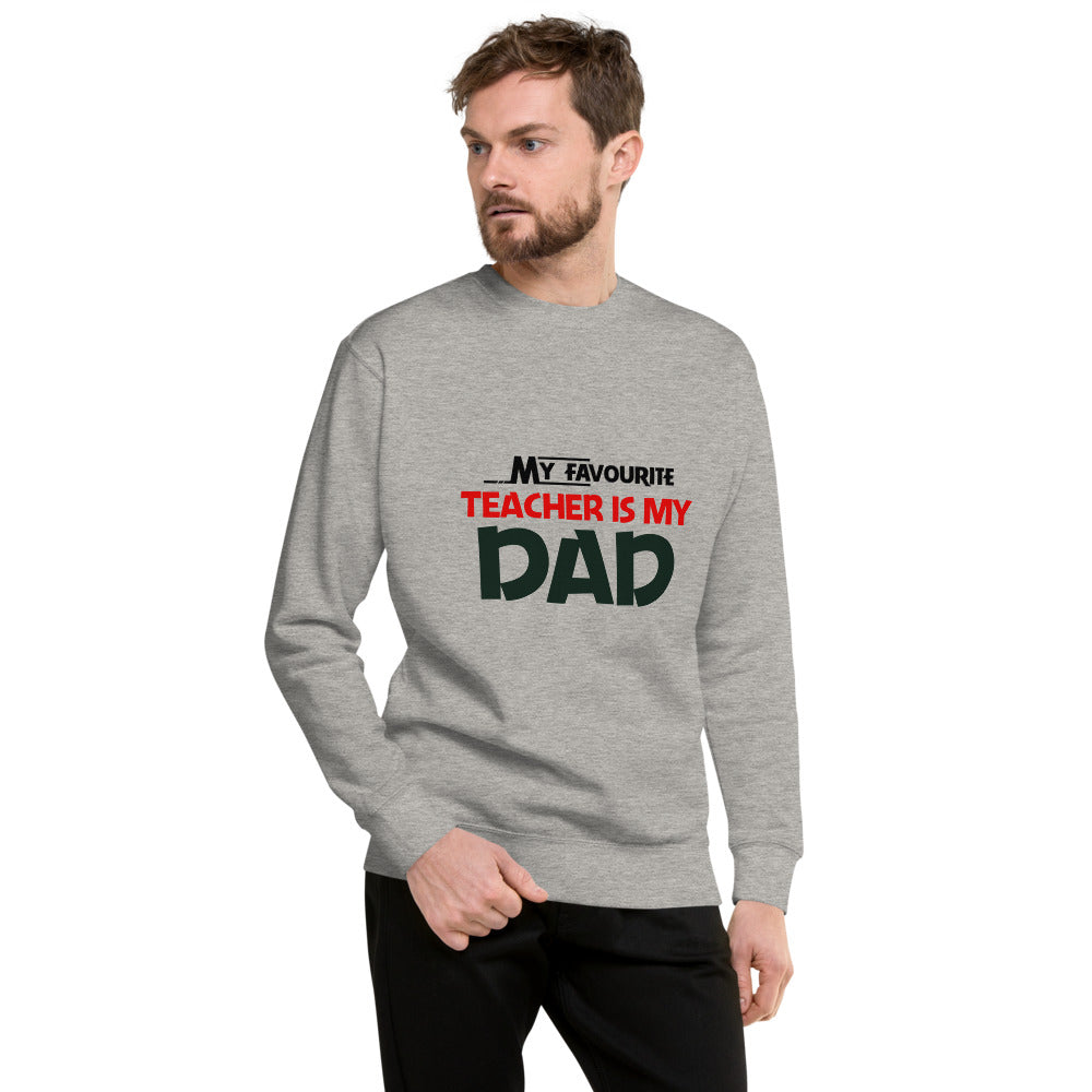 MY FAVOURITE TEACHER IS DAD - Unisex Premium Sweatshirt