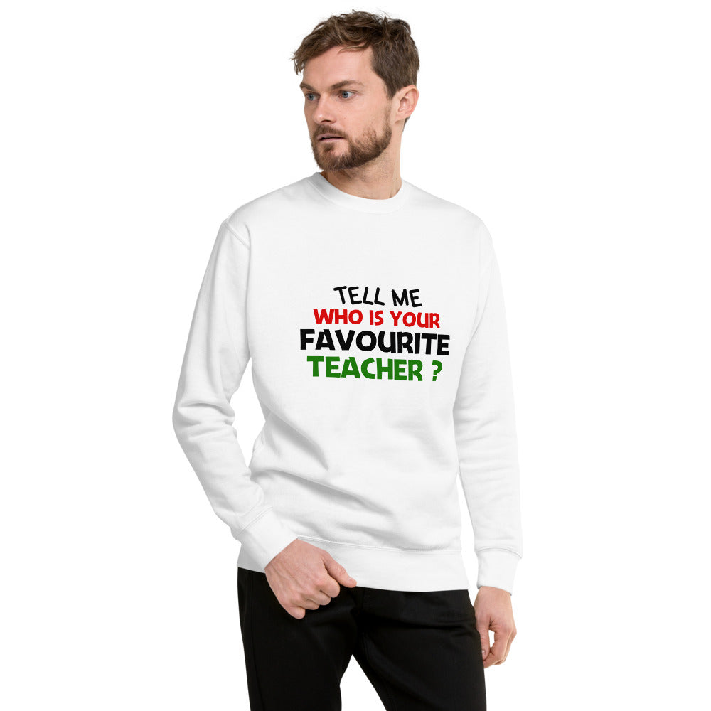 TELL ME WHO IS YOUR FAVOURITE TEACHER - Unisex Premium Sweatshirt