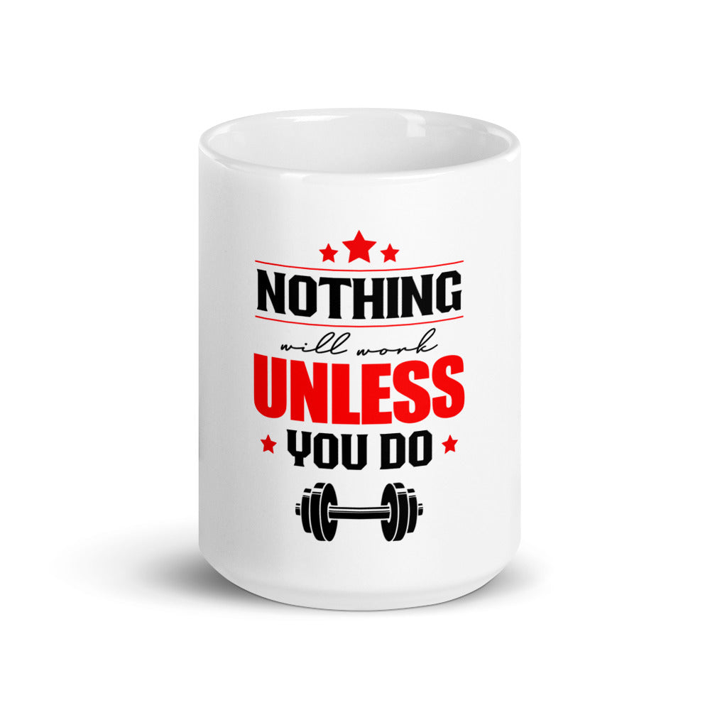 NOTHING WILL WORK UNLESS YOU DO - White glossy mug