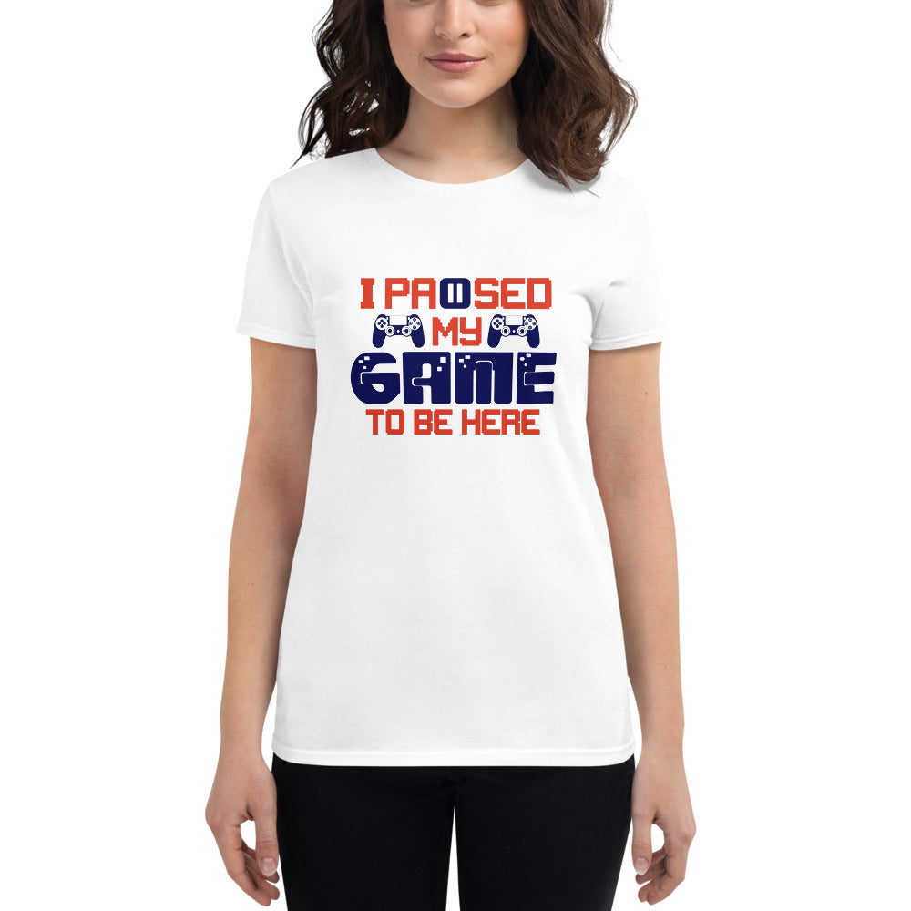 I PAUSED MY GAME TO BE HERE - Women's short sleeve t-shirt