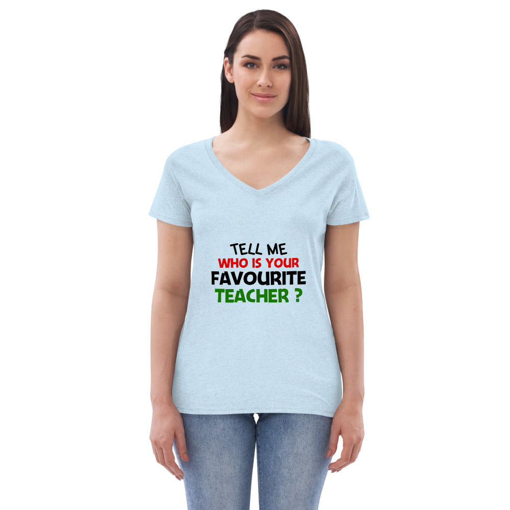 TELL ME WHO IS YOUR FAVOURITE TEACHER - Women’s recycled v-neck t-shirt