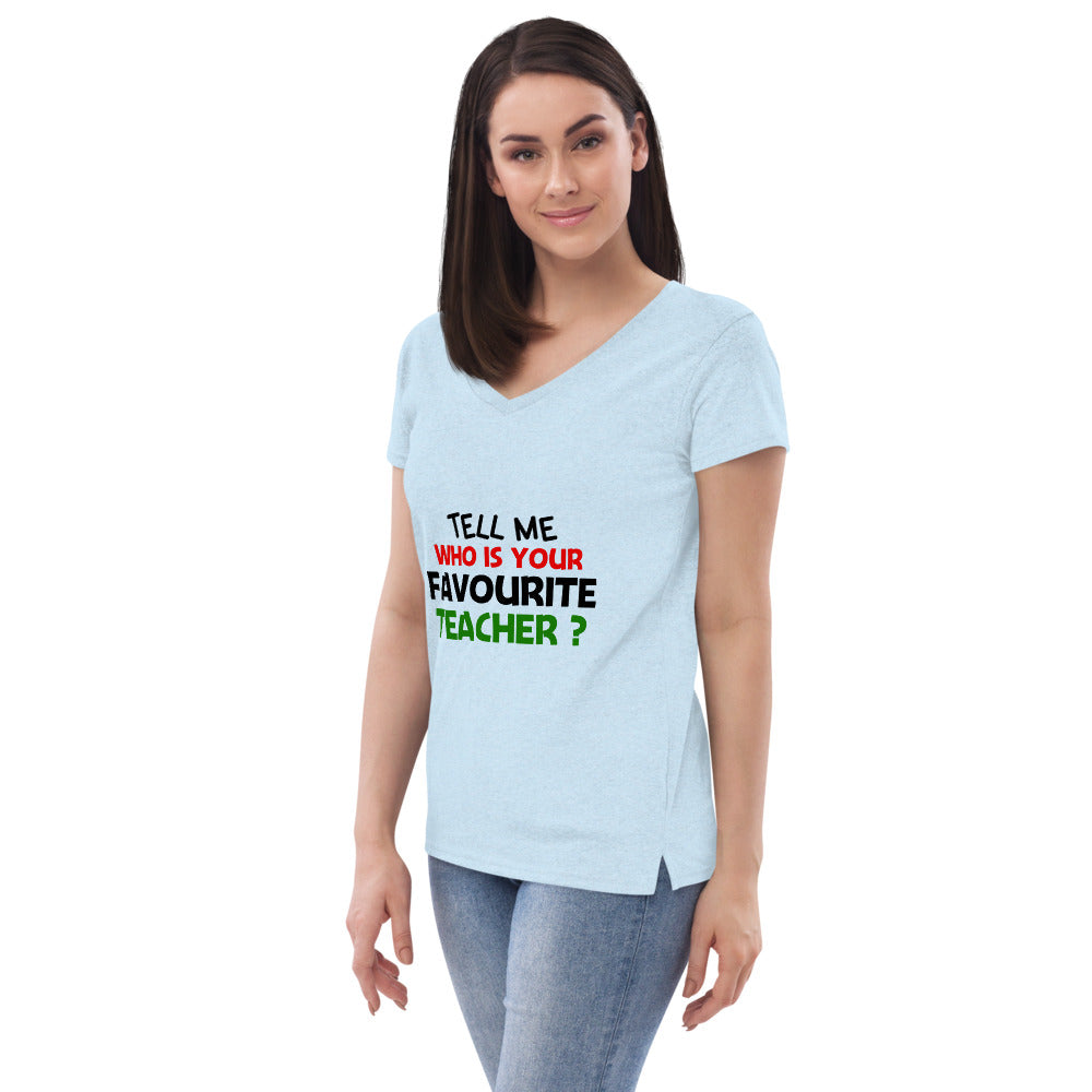 TELL ME WHO IS YOUR FAVOURITE TEACHER - Women’s recycled v-neck t-shirt