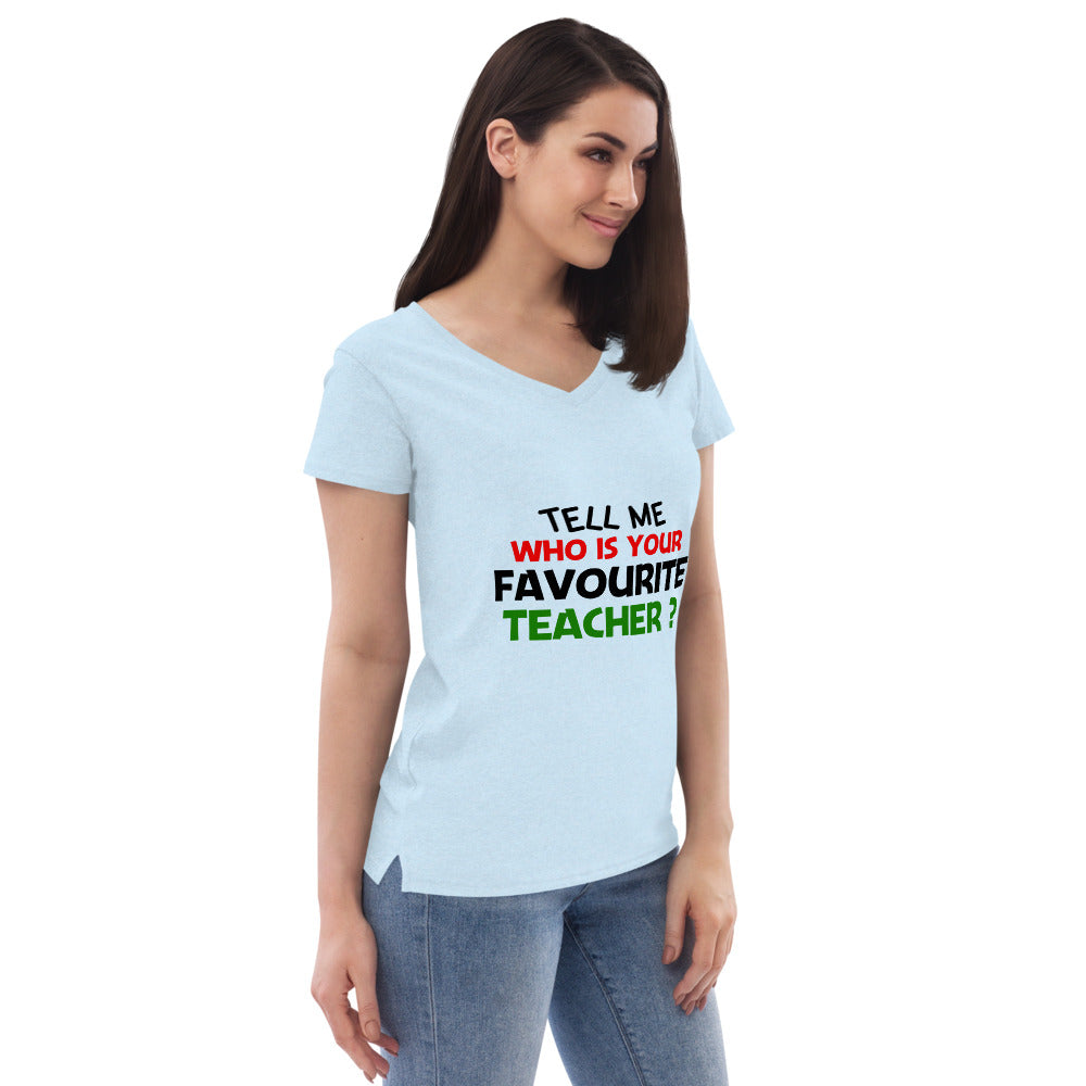 TELL ME WHO IS YOUR FAVOURITE TEACHER - Women’s recycled v-neck t-shirt