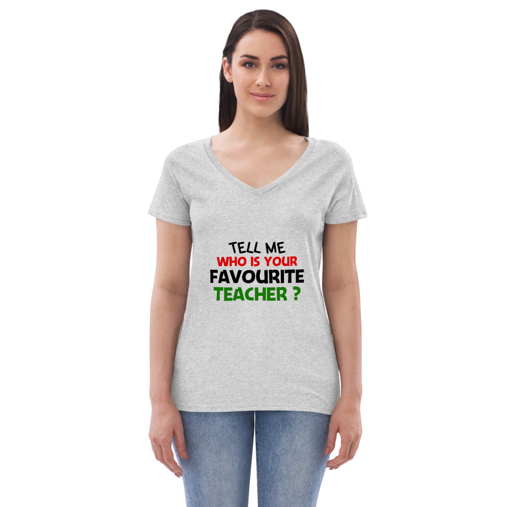 TELL ME WHO IS YOUR FAVOURITE TEACHER - Women’s recycled v-neck t-shirt