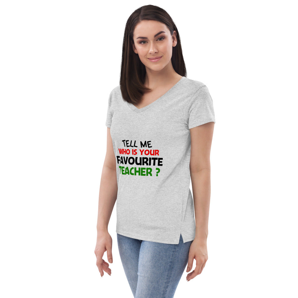 TELL ME WHO IS YOUR FAVOURITE TEACHER - Women’s recycled v-neck t-shirt